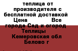 теплица от производителя с бесплатной доставкой › Цена ­ 11 450 - Все города Сад и огород » Теплицы   . Кемеровская обл.,Белово г.